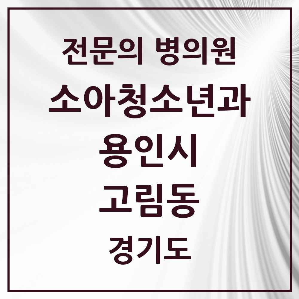 2025 고림동 소아청소년과 소아과 전문의 의원·병원 모음 1곳 | 경기도 용인시 추천 리스트