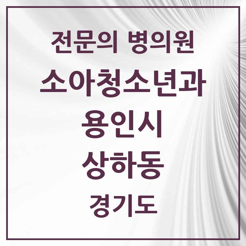 2025 경기도 용인시 상하동 소아청소년과 소아과 전문의 의원·병원 목록 1곳