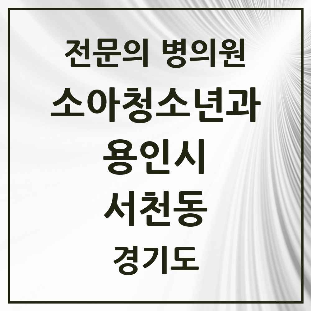 2025 경기도 용인시 서천동 소아청소년과 소아과 전문의 의원·병원 목록 3곳