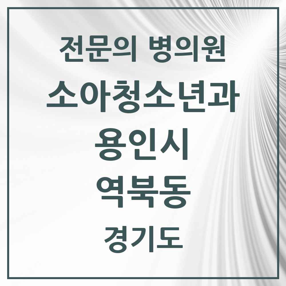 2025 경기도 용인시 역북동 소아청소년과 소아과 전문의 의원·병원 목록 3곳
