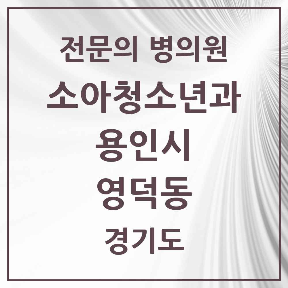 2025 경기도 용인시 영덕동 소아청소년과 소아과 전문의 의원·병원 목록 4곳