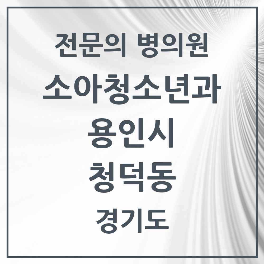 2025 경기도 용인시 청덕동 소아청소년과 소아과 전문의 의원·병원 목록 1곳