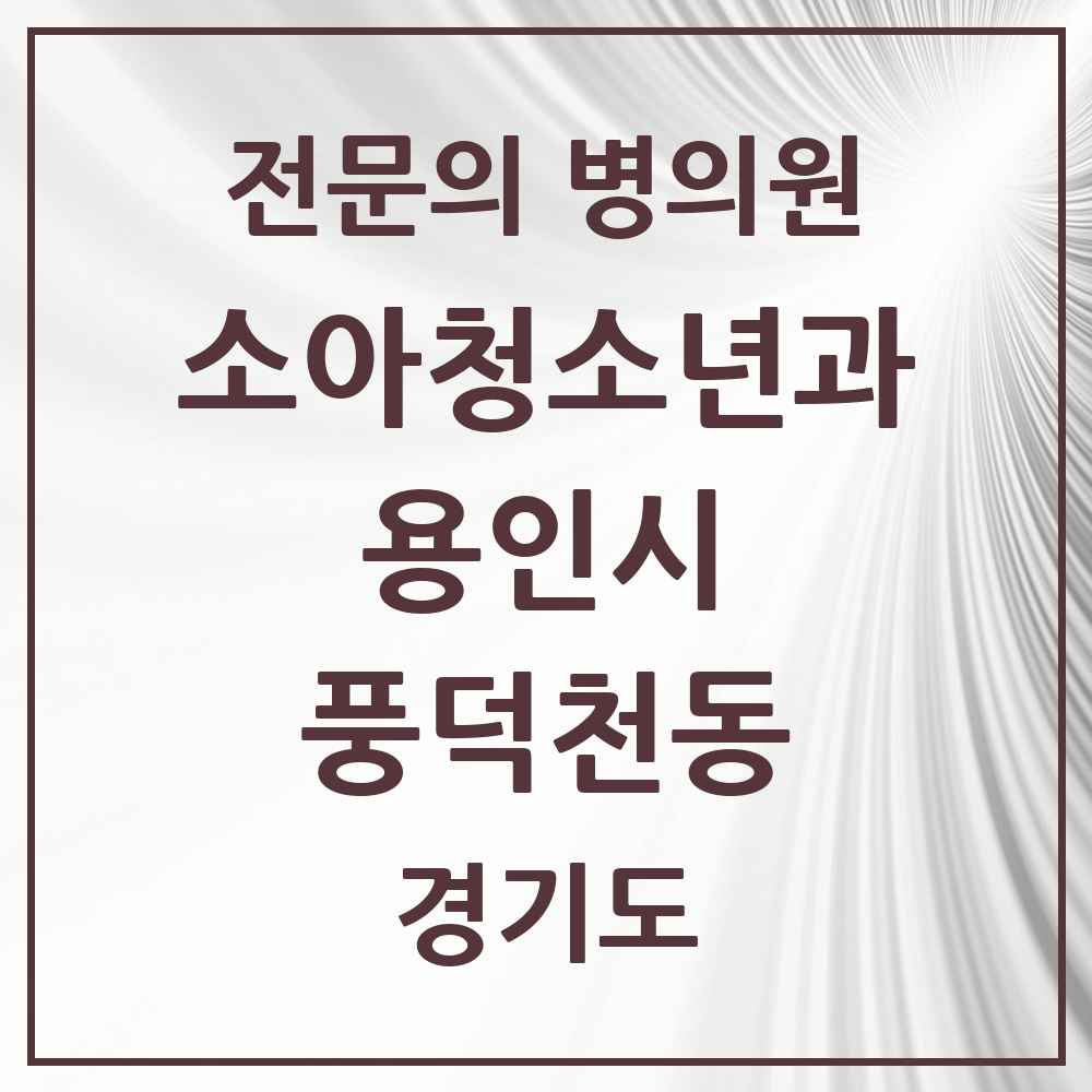 2025 경기도 용인시 풍덕천동 소아청소년과 소아과 전문의 의원·병원 목록 7곳