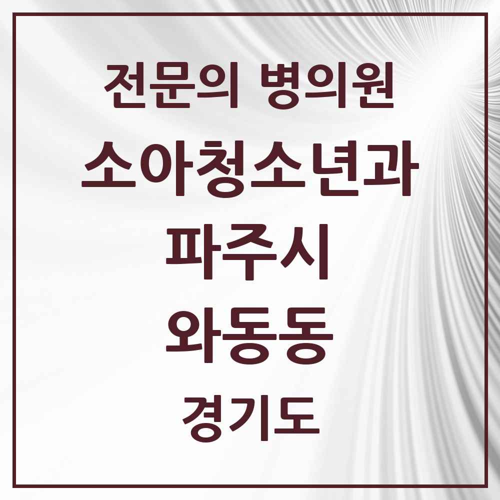 2025 경기도 파주시 와동동 소아청소년과 소아과 전문의 의원·병원 목록 5곳