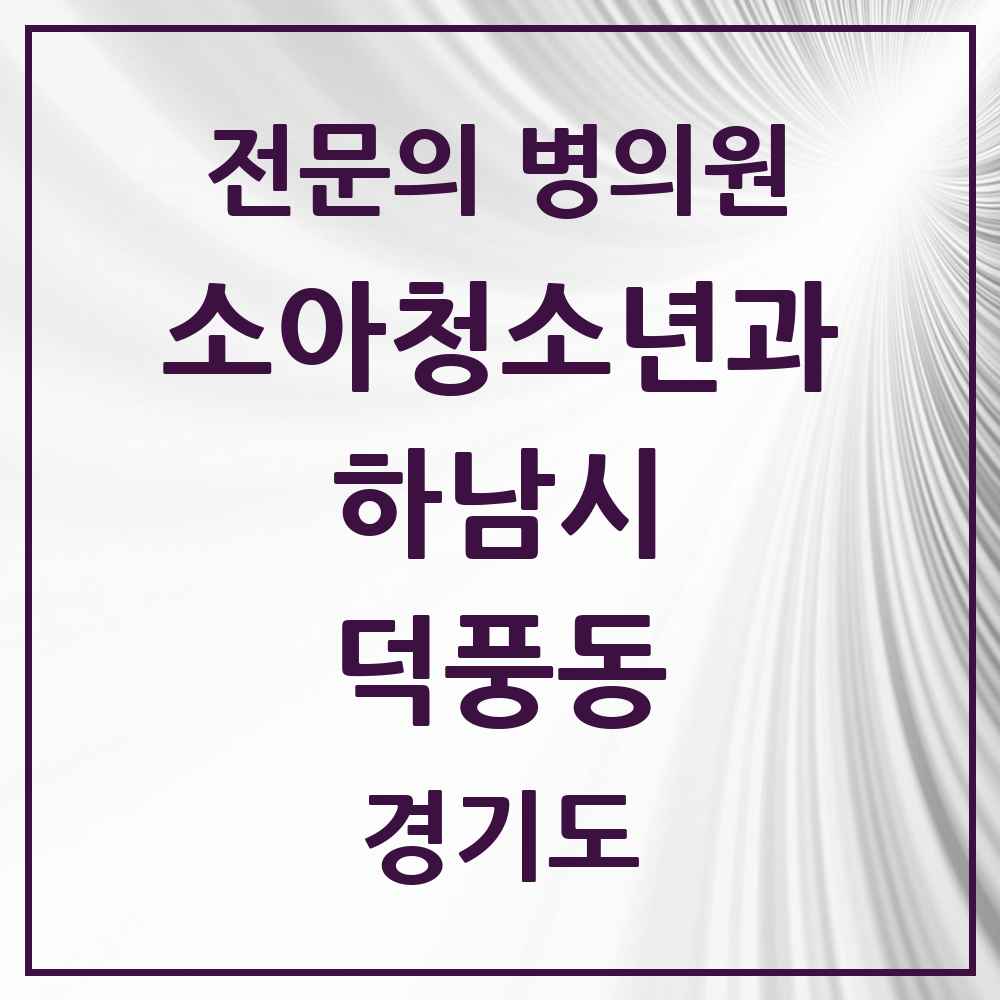2025 경기도 하남시 덕풍동 소아청소년과 소아과 전문의 의원·병원 목록 6곳