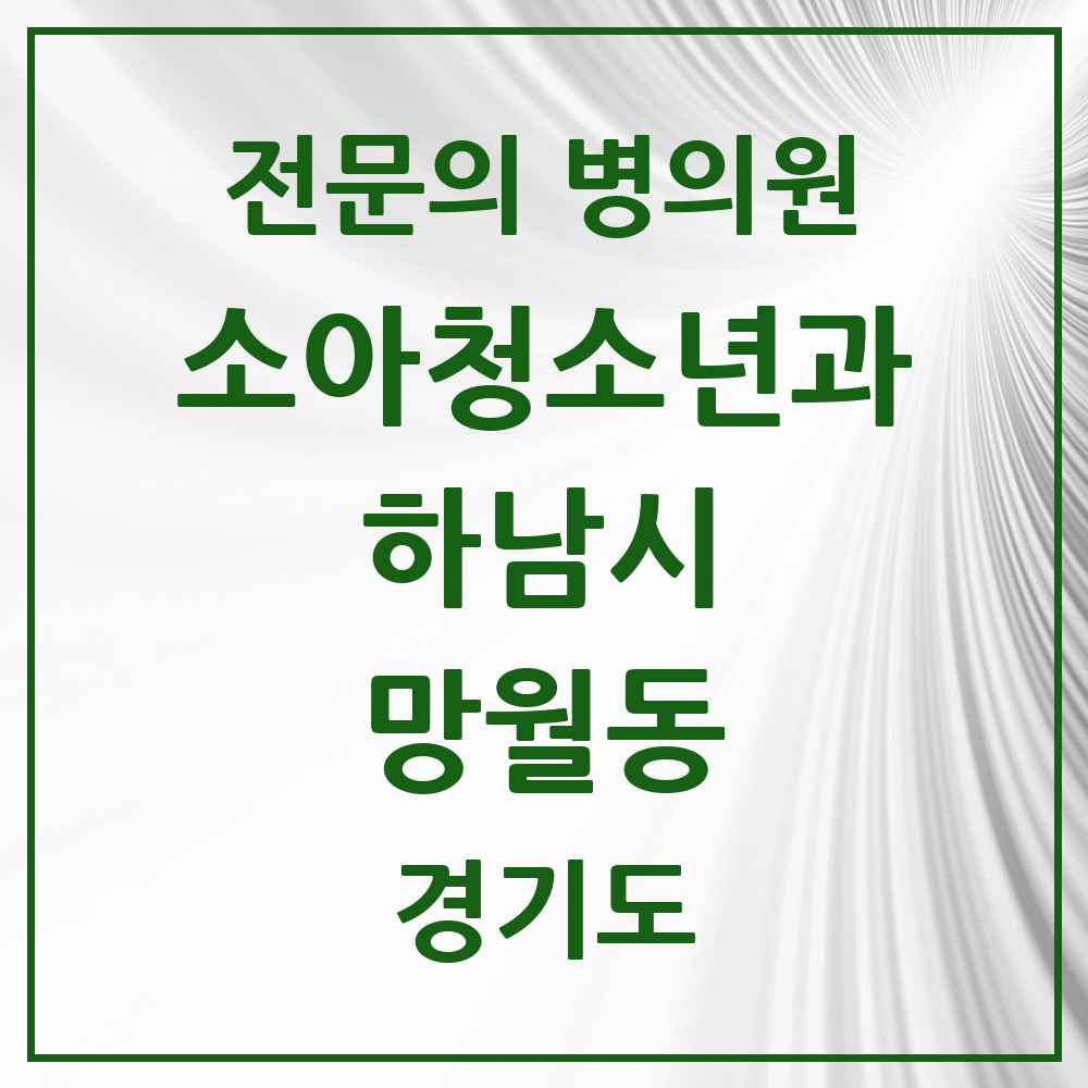 2025 경기도 하남시 망월동 소아청소년과 소아과 전문의 의원·병원 목록 11곳