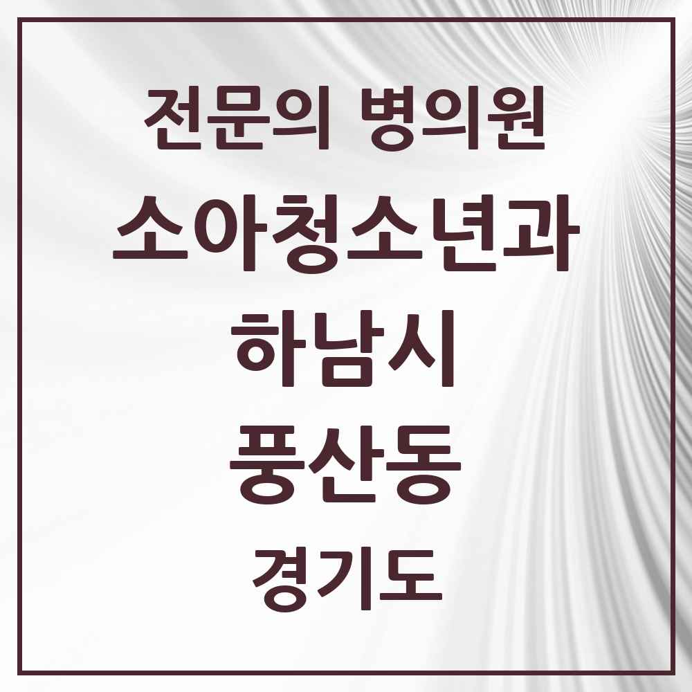 2025 경기도 하남시 풍산동 소아청소년과 소아과 전문의 의원·병원 목록 3곳