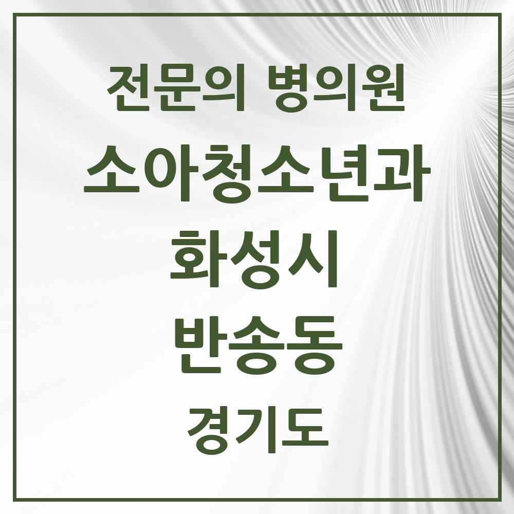 2025 경기도 화성시 반송동 소아청소년과 소아과 전문의 의원·병원 목록 7곳