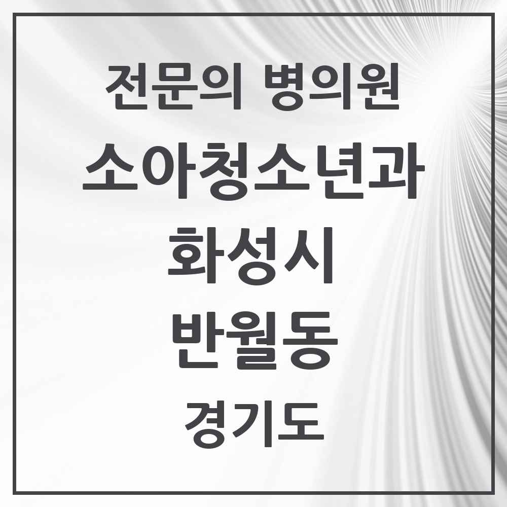 2025 경기도 화성시 반월동 소아청소년과 소아과 전문의 의원·병원 목록 1곳