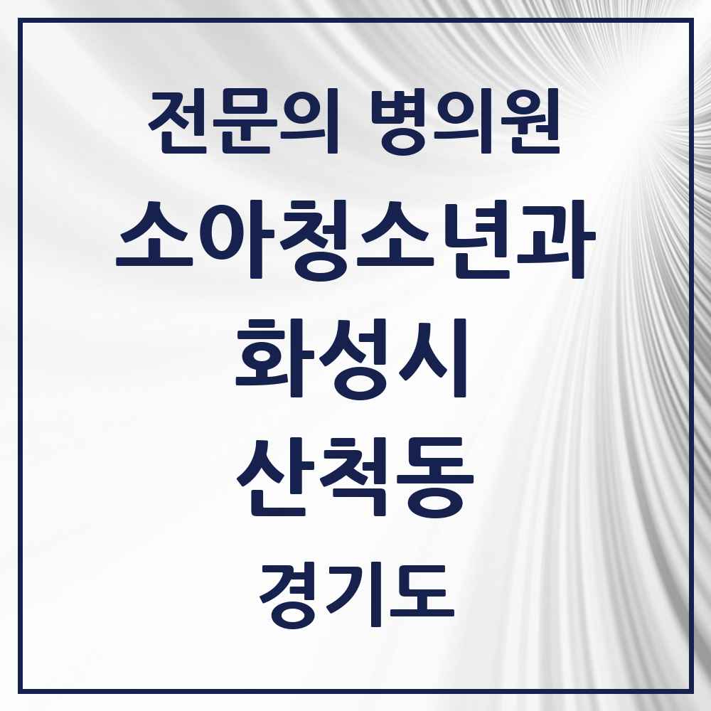 2025 경기도 화성시 산척동 소아청소년과 소아과 전문의 의원·병원 목록 5곳
