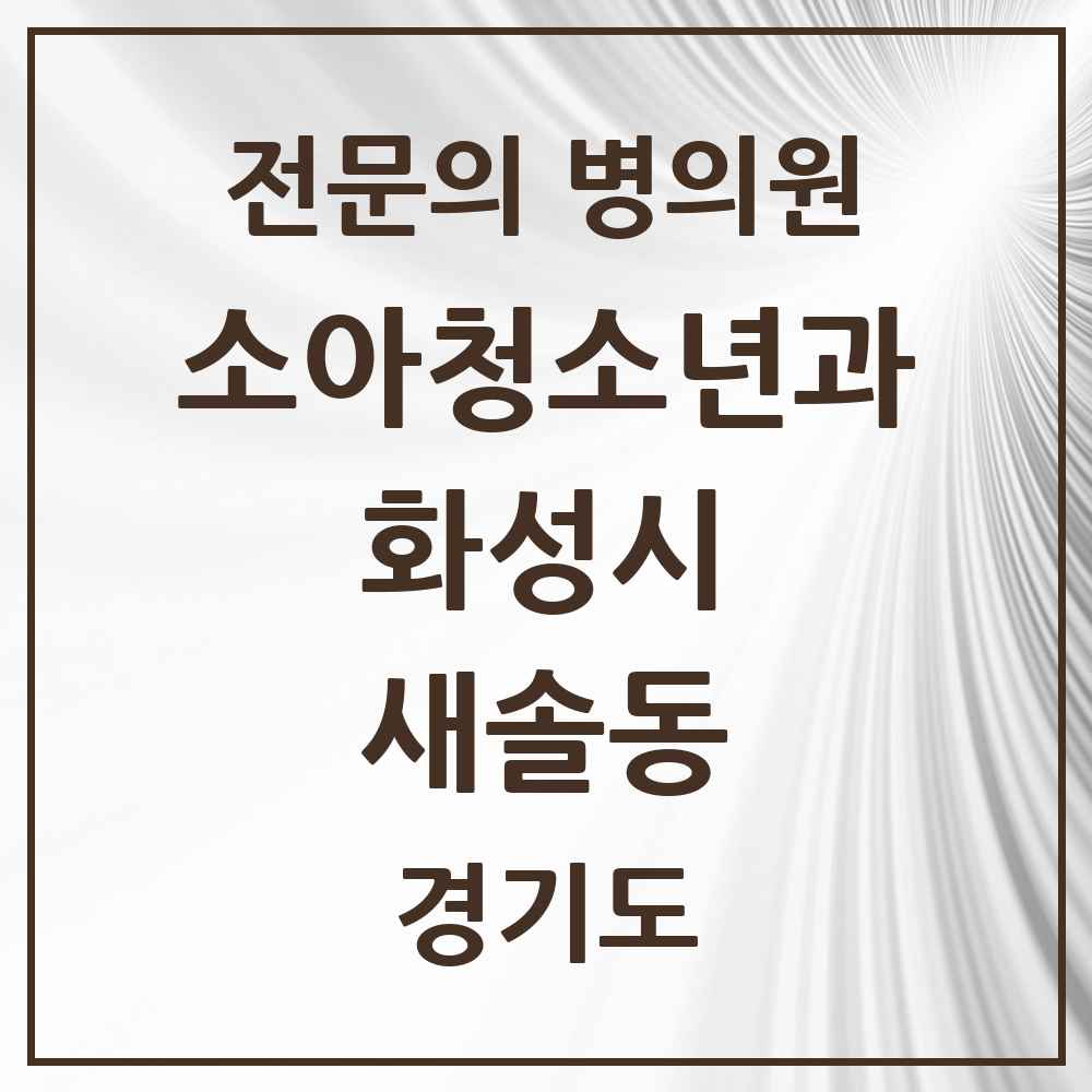 2025 경기도 화성시 새솔동 소아청소년과 소아과 전문의 의원·병원 목록 3곳