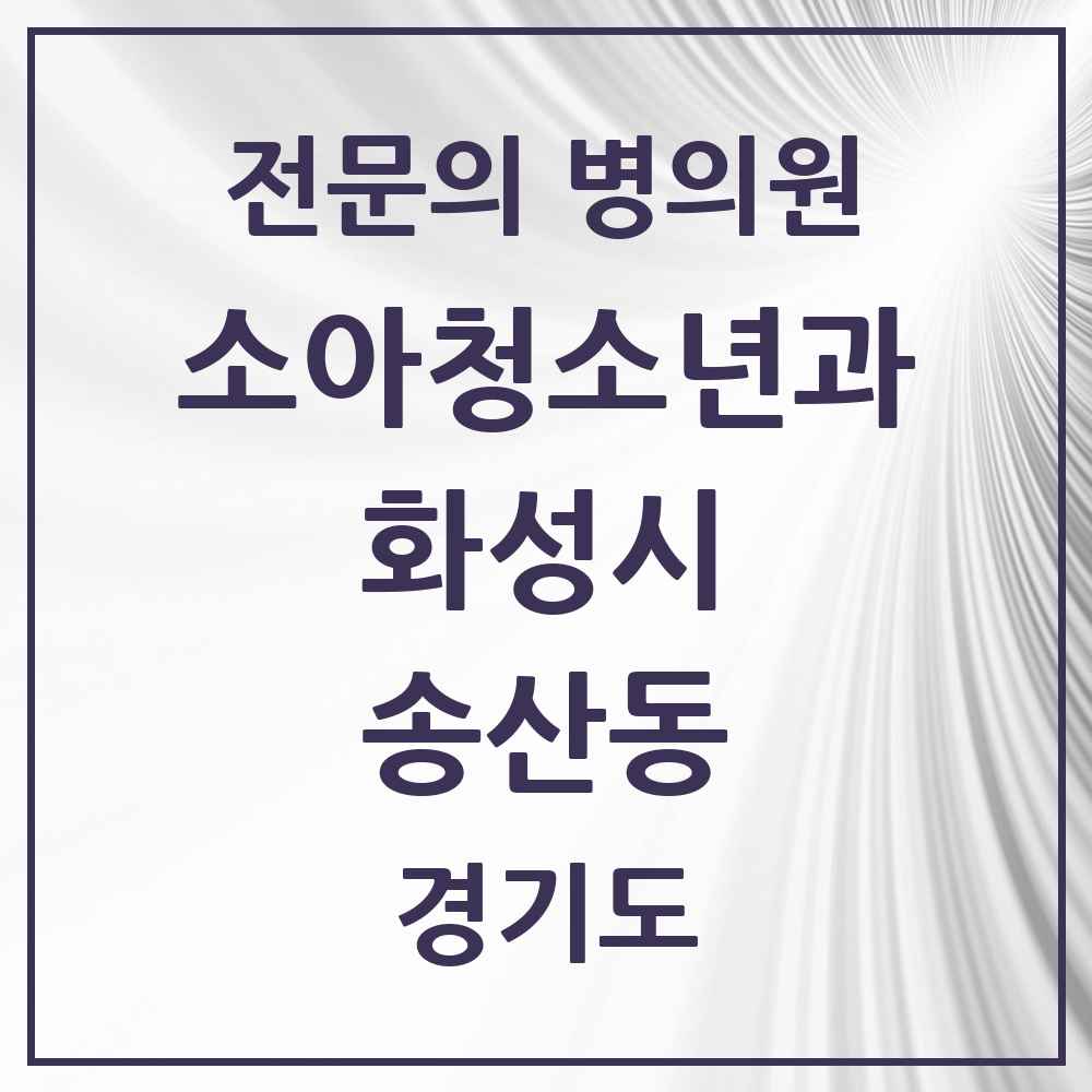 2025 경기도 화성시 송산동 소아청소년과 소아과 전문의 의원·병원 목록 1곳