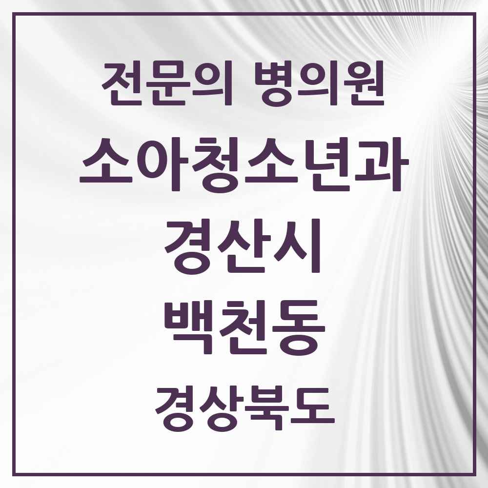 2025 경상북도 경산시 백천동 소아청소년과 소아과 전문의 의원·병원 목록 1곳