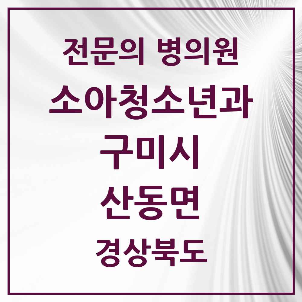 2025 경상북도 구미시 산동면 소아청소년과 소아과 전문의 의원·병원 목록 1곳