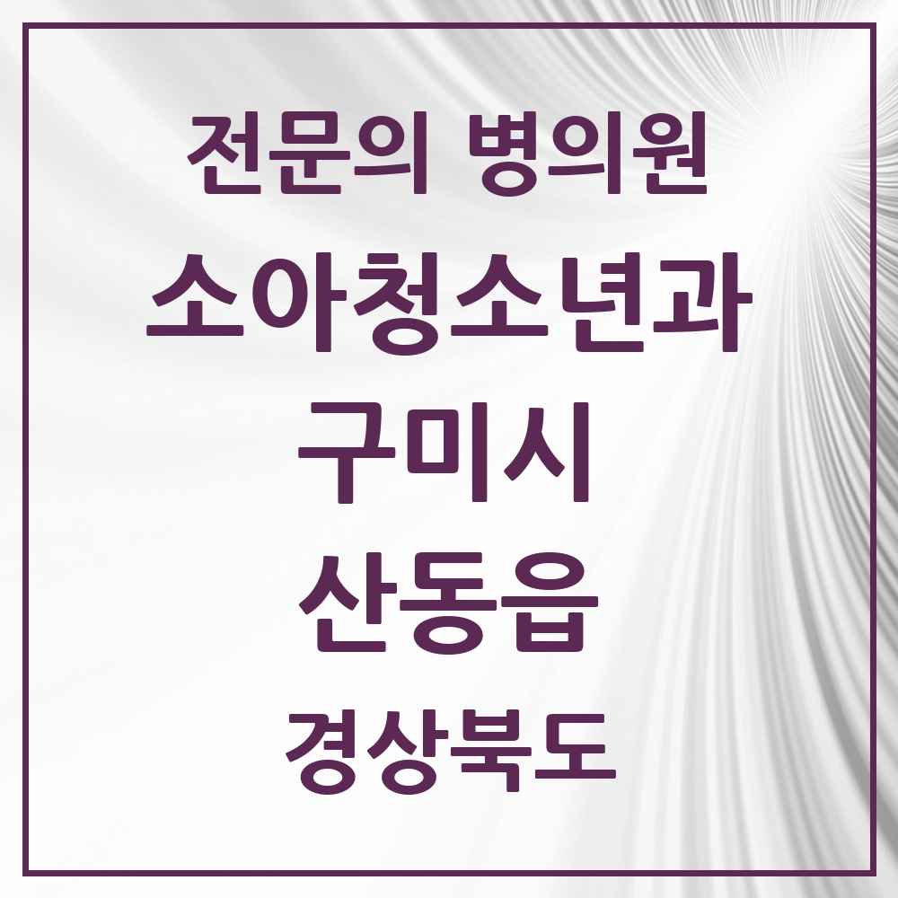 2025 경상북도 구미시 산동읍 소아청소년과 소아과 전문의 의원·병원 목록 1곳