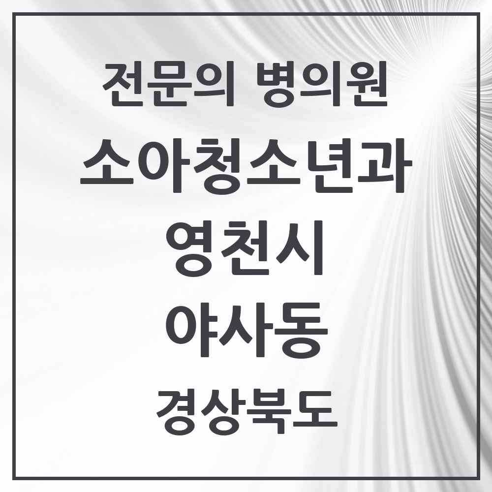 2025 경상북도 영천시 야사동 소아청소년과 소아과 전문의 의원·병원 목록 1곳