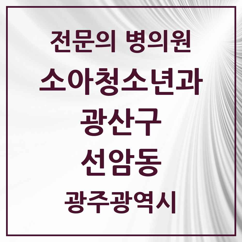 2025 광주광역시 광산구 선암동 소아청소년과 소아과 전문의 의원·병원 목록 2곳