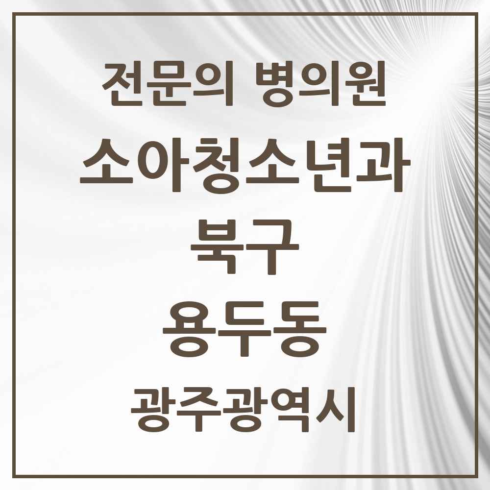 2025 광주광역시 북구 용두동 소아청소년과 소아과 전문의 의원·병원 목록 2곳