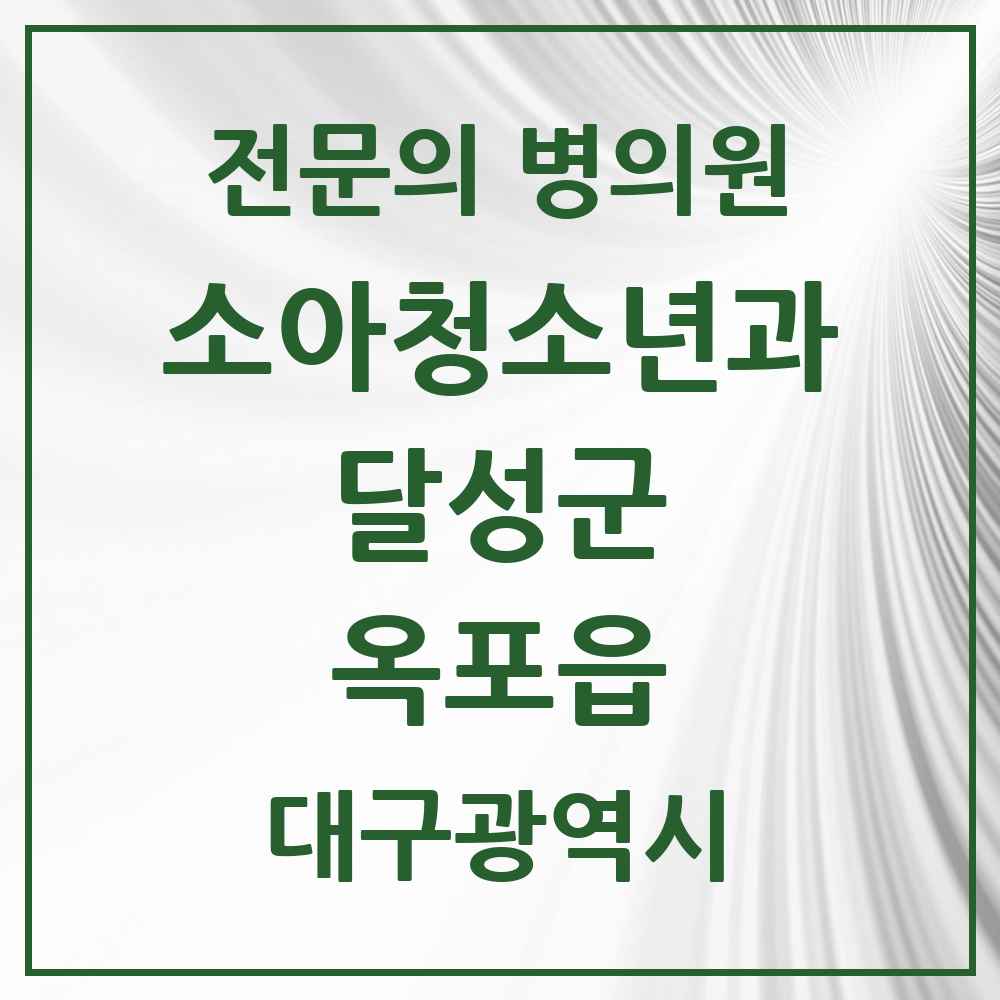 2025 대구광역시 달성군 옥포읍 소아청소년과 소아과 전문의 의원·병원 목록 2곳