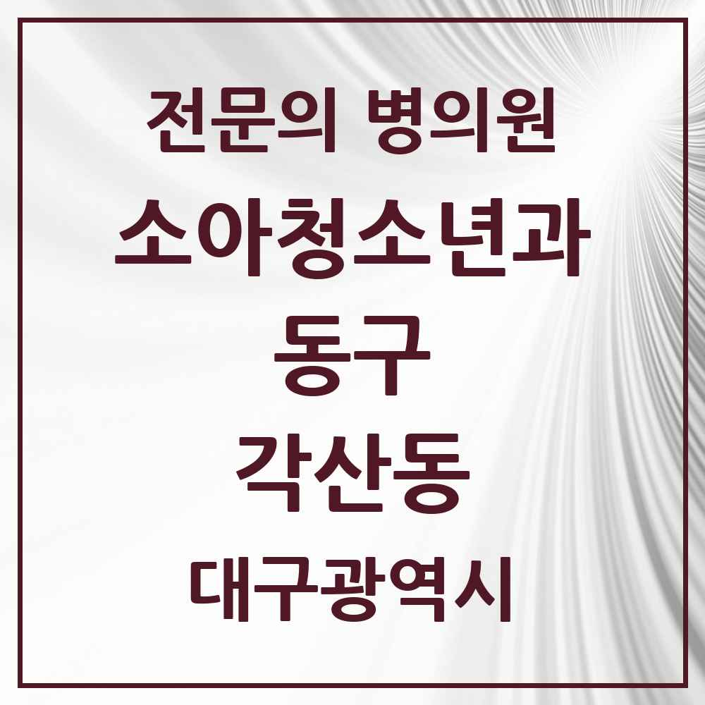 2025 대구광역시 동구 각산동 소아청소년과 소아과 전문의 의원·병원 목록 1곳