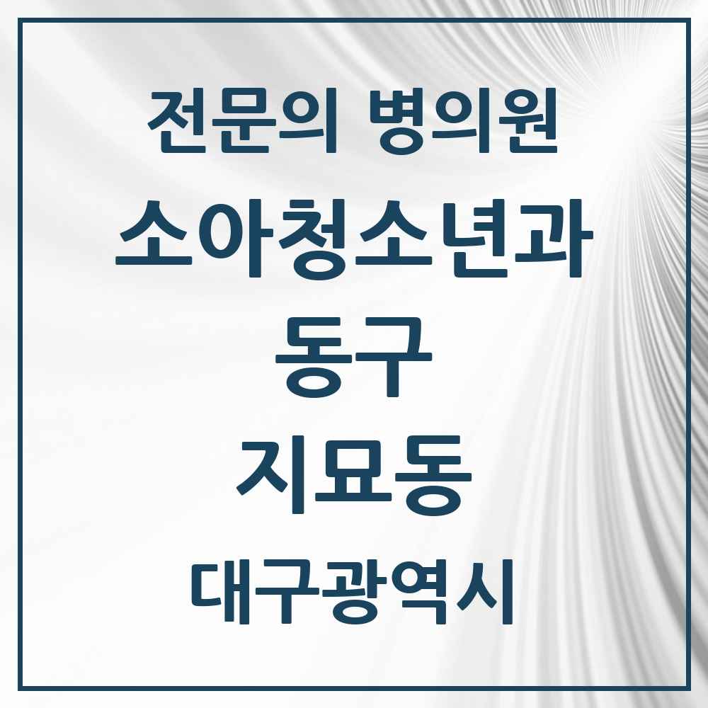 2025 대구광역시 동구 지묘동 소아청소년과 소아과 전문의 의원·병원 목록 1곳