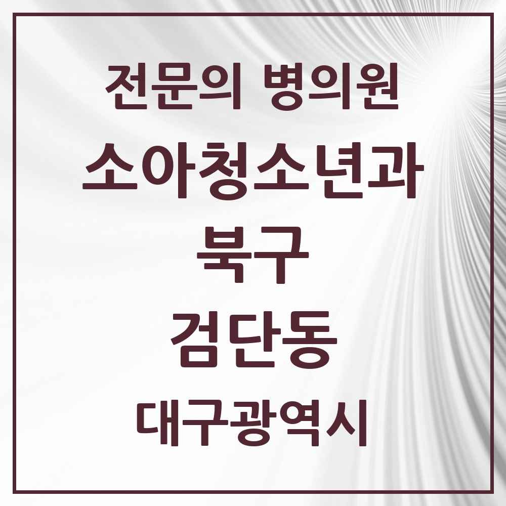 2025 대구광역시 북구 검단동 소아청소년과 소아과 전문의 의원·병원 목록 1곳