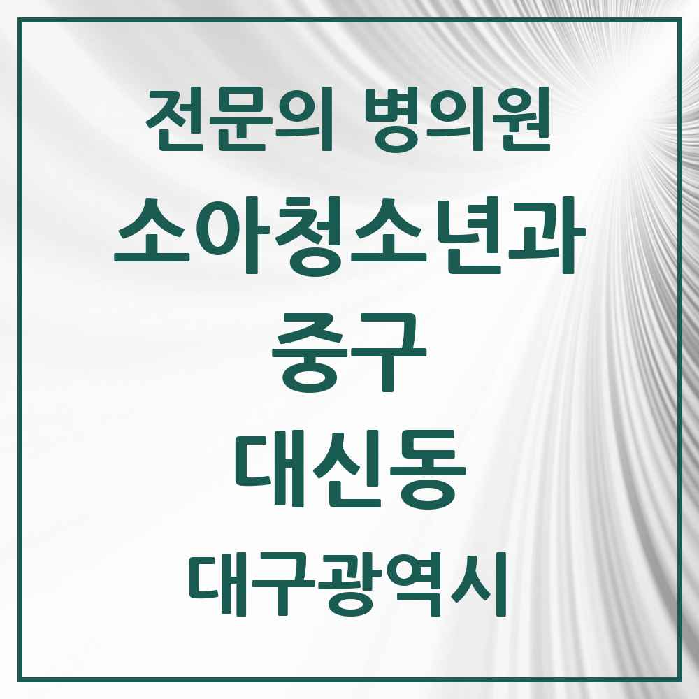 2025 대구광역시 중구 대신동 소아청소년과 소아과 전문의 의원·병원 목록 1곳