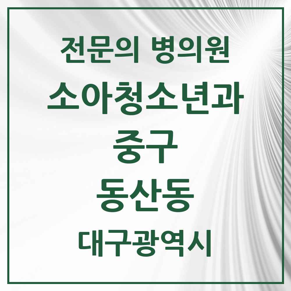 2025 대구광역시 중구 동산동 소아청소년과 소아과 전문의 의원·병원 목록 2곳