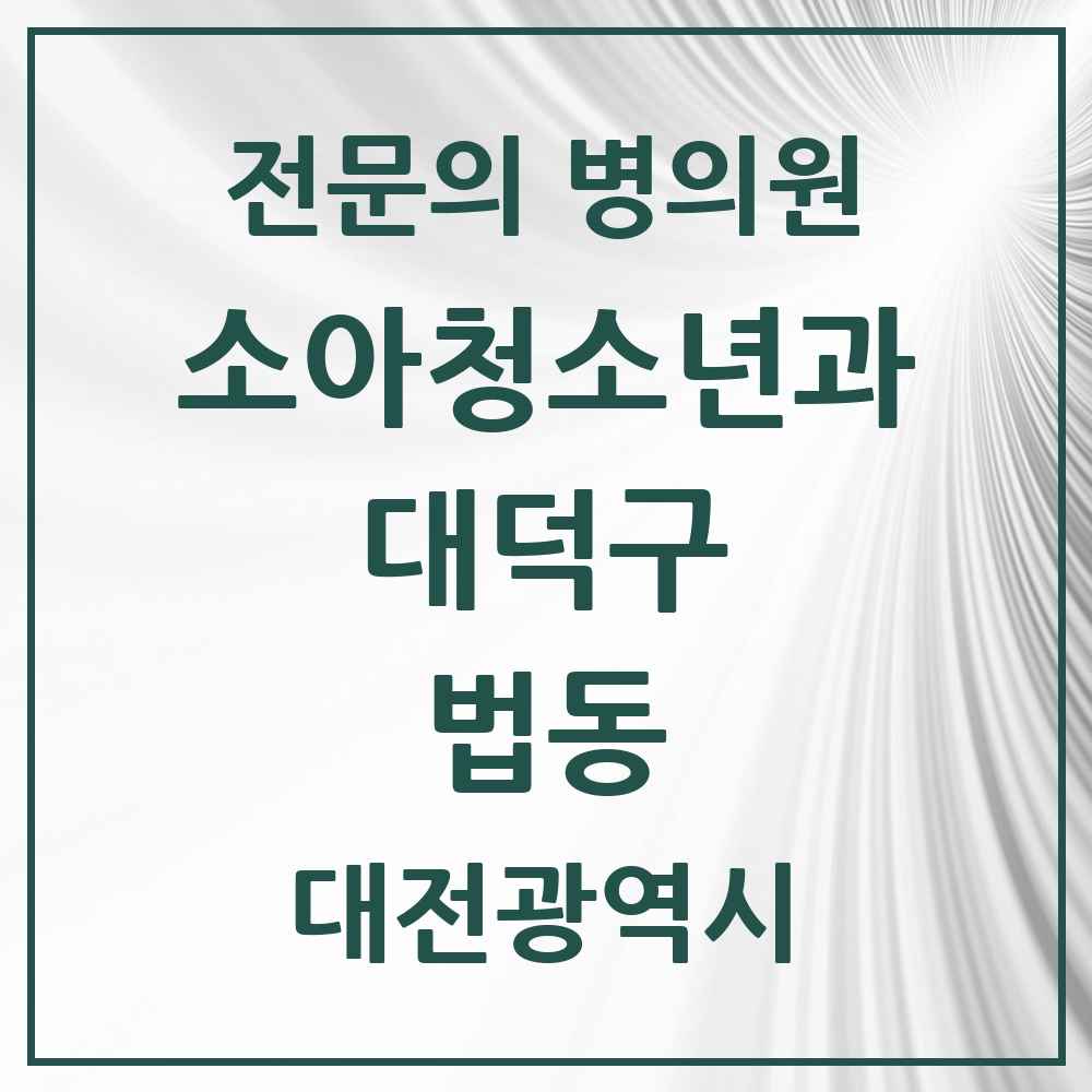 2025 대전광역시 대덕구 법동 소아청소년과 소아과 전문의 의원·병원 목록 2곳
