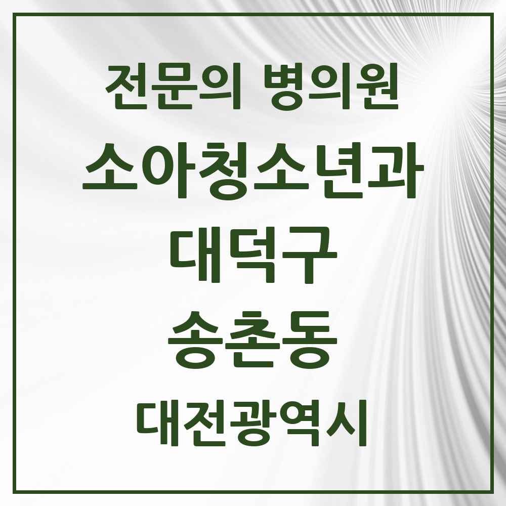 2025 대전광역시 대덕구 송촌동 소아청소년과 소아과 전문의 의원·병원 목록 3곳