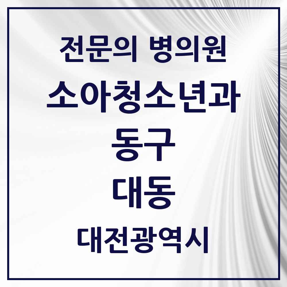 2025 대전광역시 동구 대동 소아청소년과 소아과 전문의 의원·병원 목록 1곳