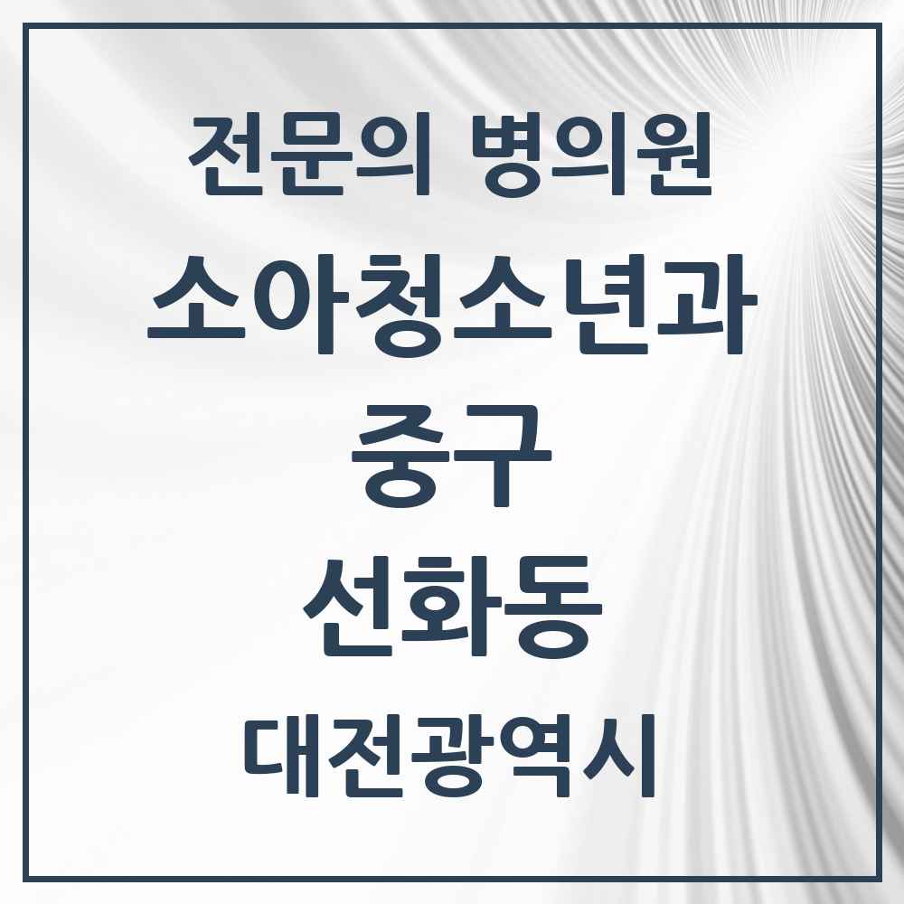 2025 대전광역시 중구 선화동 소아청소년과 소아과 전문의 의원·병원 목록 2곳