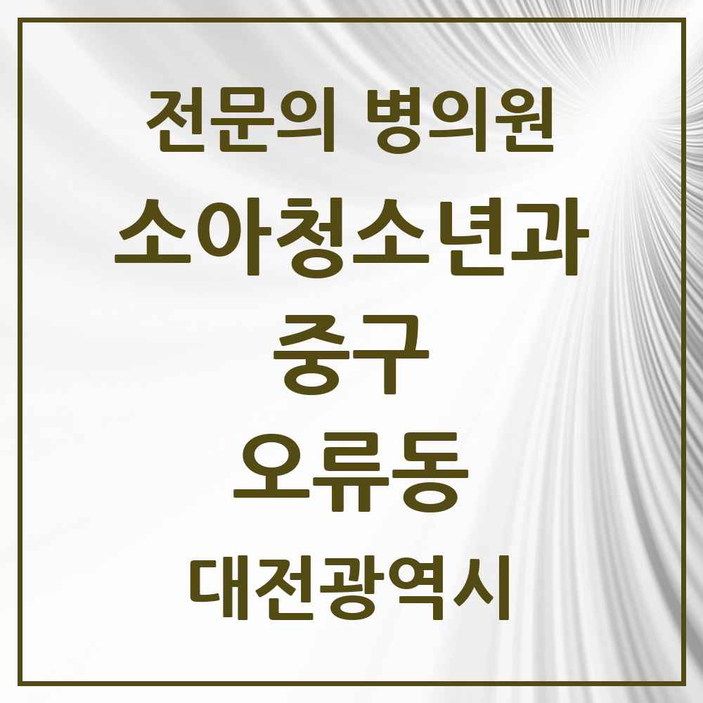 2025 대전광역시 중구 오류동 소아청소년과 소아과 전문의 의원·병원 목록 1곳