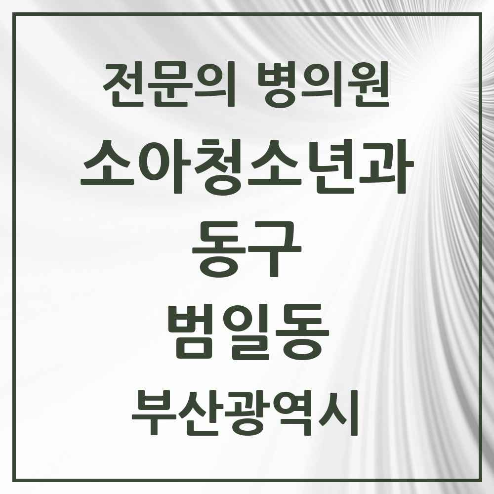 2025 부산광역시 동구 범일동 소아청소년과 소아과 전문의 의원·병원 목록 2곳