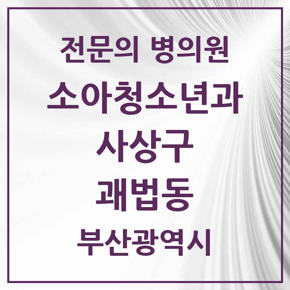 2025 부산광역시 사상구 괘법동 소아청소년과 소아과 전문의 의원·병원 목록 1곳