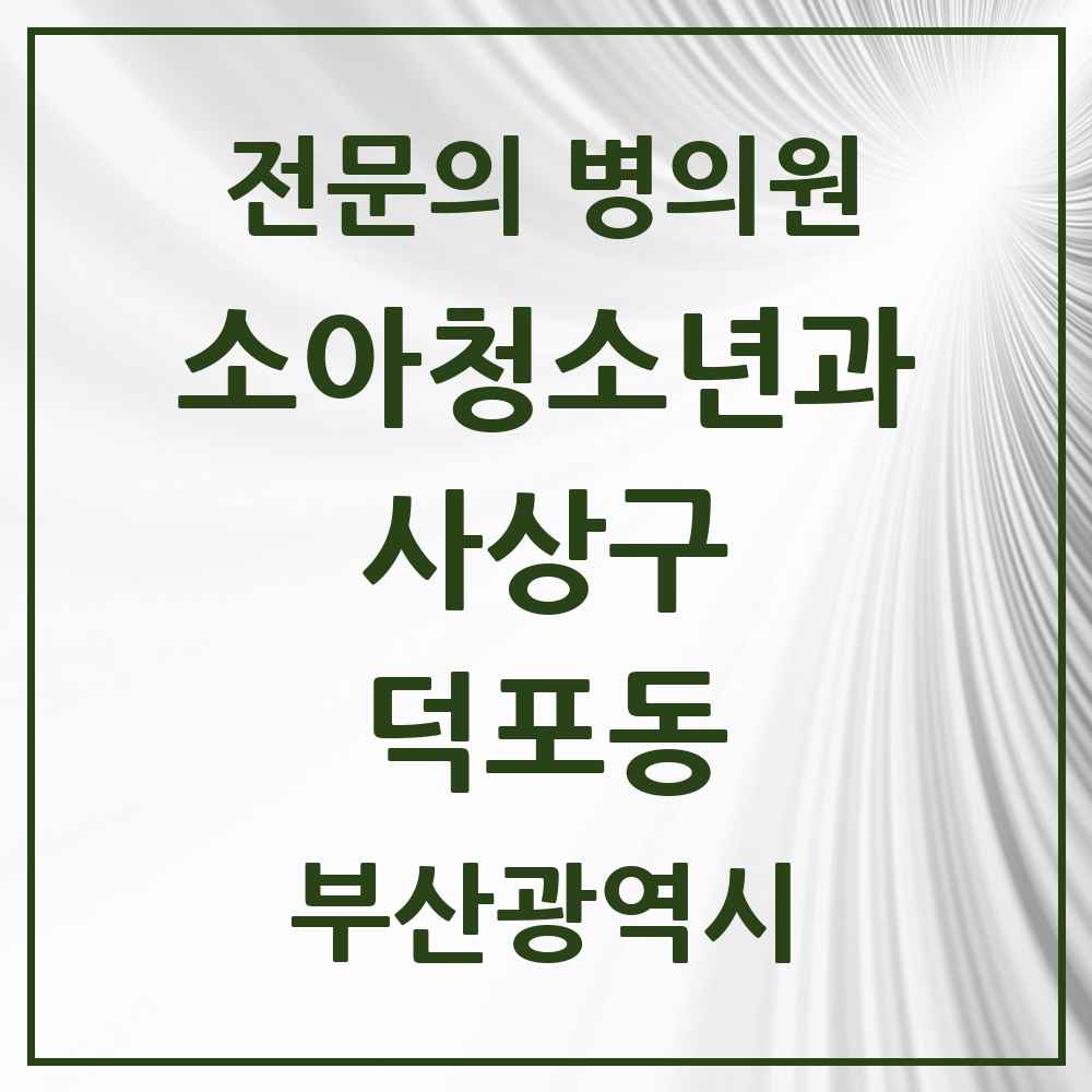 2025 부산광역시 사상구 덕포동 소아청소년과 소아과 전문의 의원·병원 목록 1곳