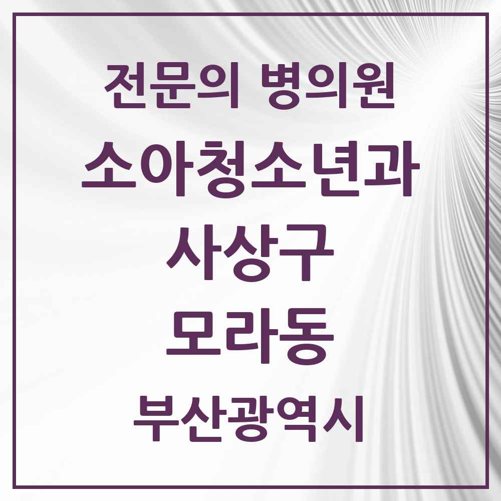 2025 부산광역시 사상구 모라동 소아청소년과 소아과 전문의 의원·병원 목록 1곳