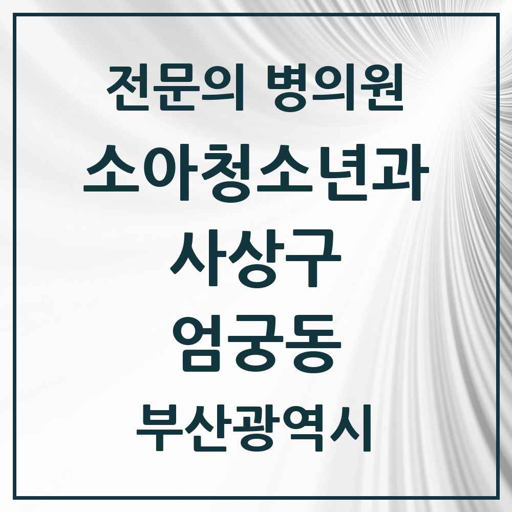 2025 부산광역시 사상구 엄궁동 소아청소년과 소아과 전문의 의원·병원 목록 1곳