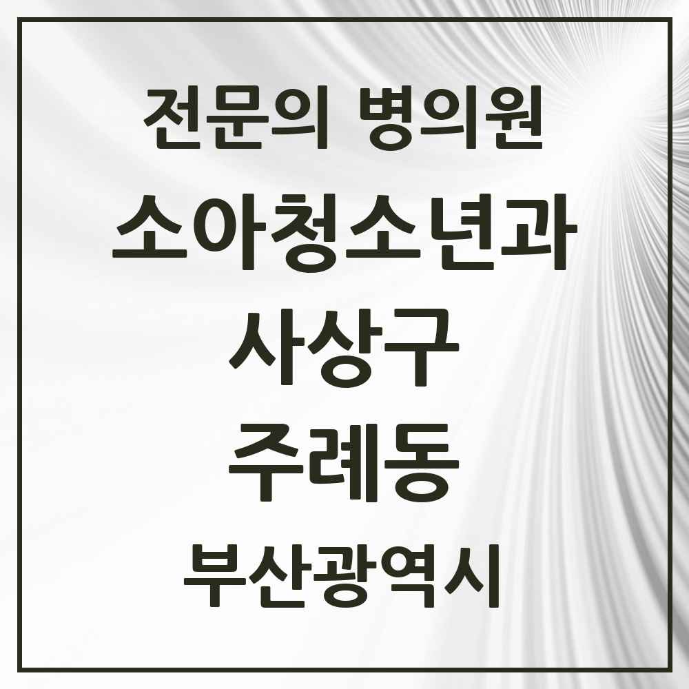 2025 부산광역시 사상구 주례동 소아청소년과 소아과 전문의 의원·병원 목록 7곳