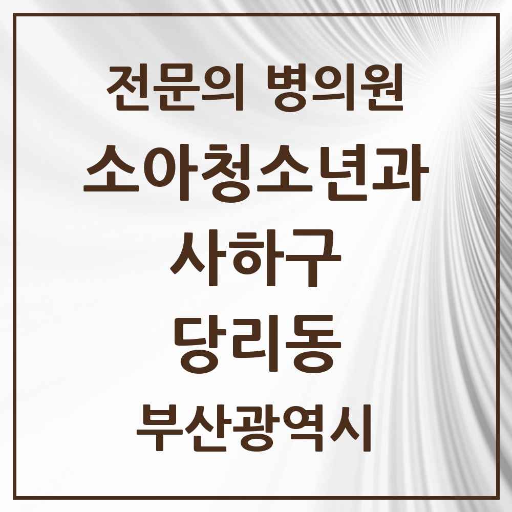 2025 부산광역시 사하구 당리동 소아청소년과 소아과 전문의 의원·병원 목록 1곳