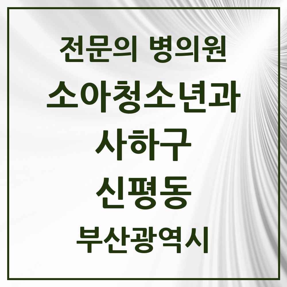 2025 부산광역시 사하구 신평동 소아청소년과 소아과 전문의 의원·병원 목록 1곳