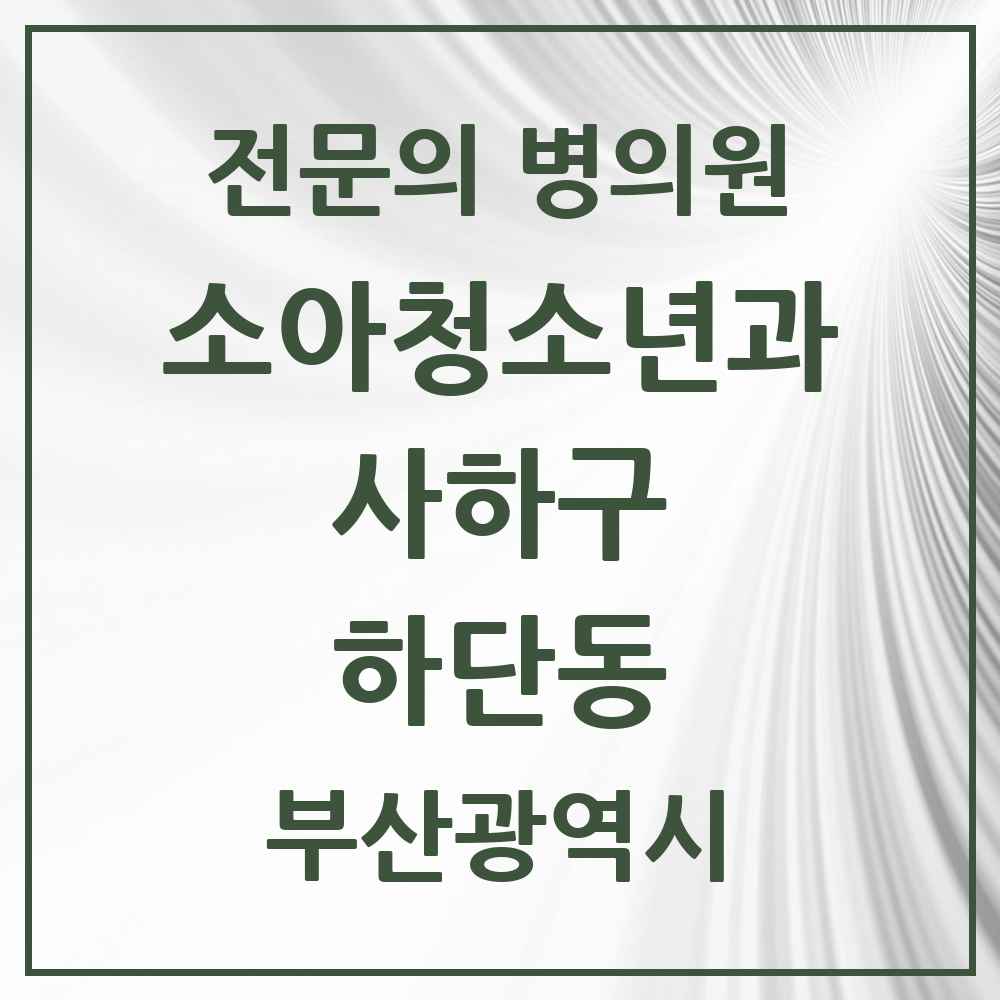 2025 부산광역시 사하구 하단동 소아청소년과 소아과 전문의 의원·병원 목록 5곳