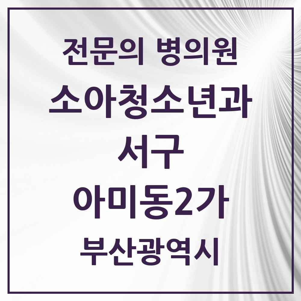 2025 부산광역시 서구 아미동2가 소아청소년과 소아과 전문의 의원·병원 목록 1곳