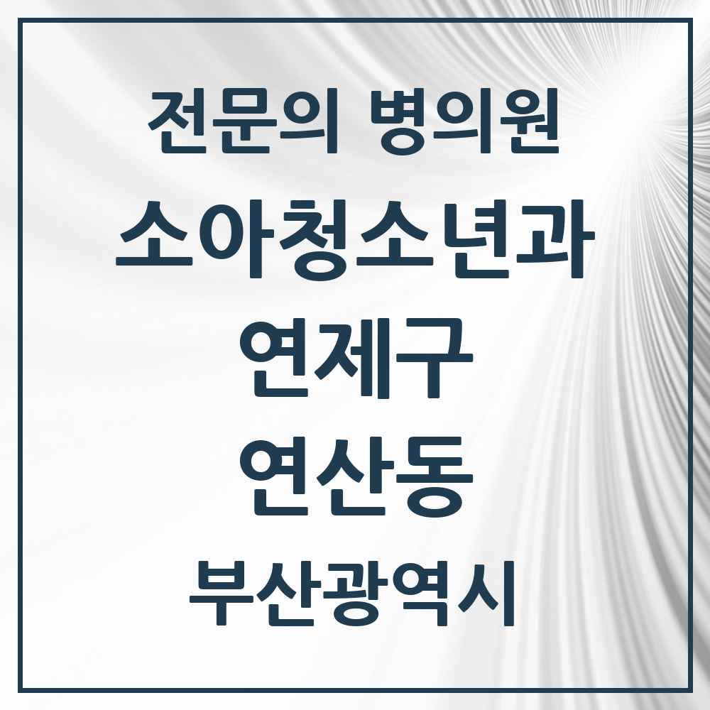 2025 부산광역시 연제구 연산동 소아청소년과 소아과 전문의 의원·병원 목록 14곳