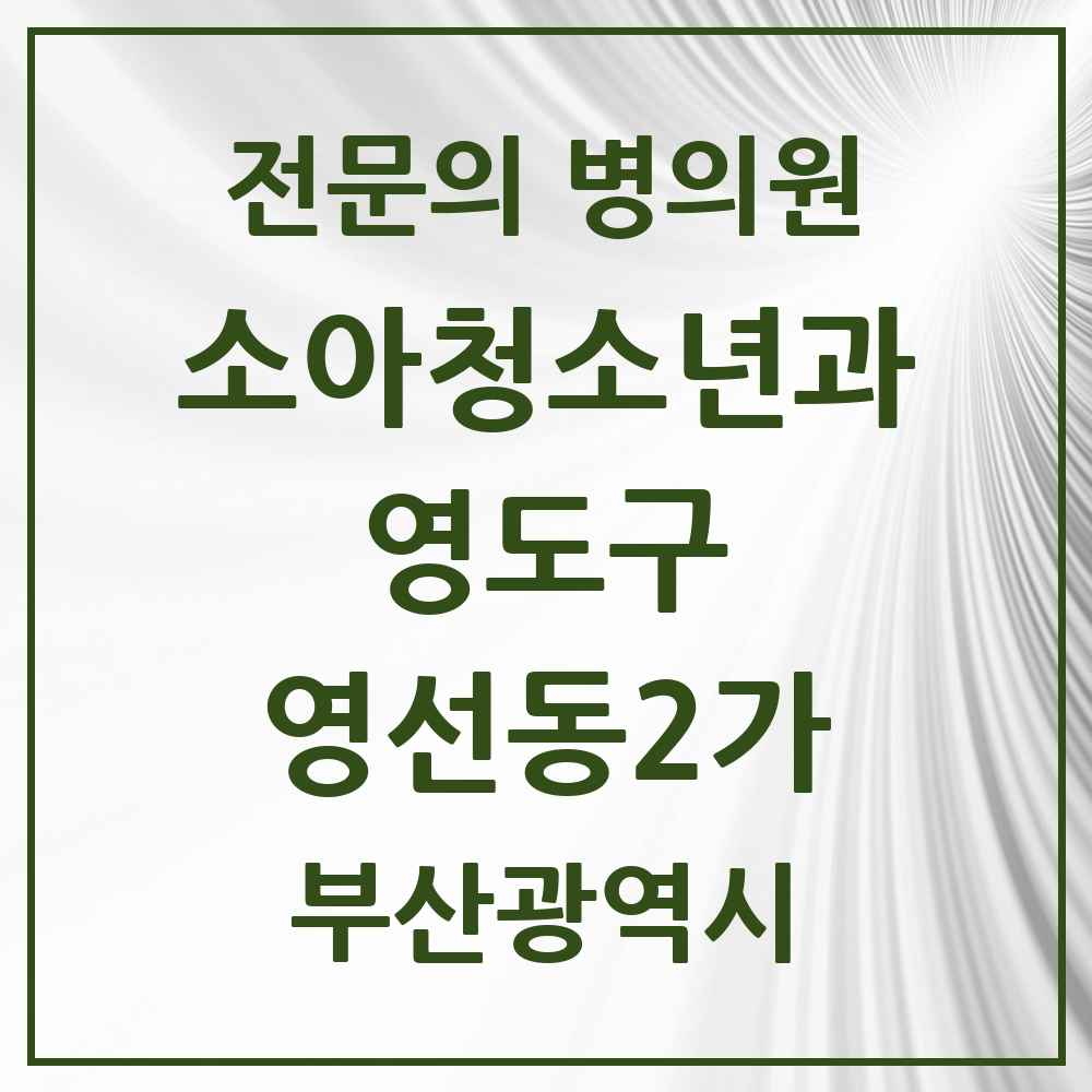 2025 부산광역시 영도구 영선동2가 소아청소년과 소아과 전문의 의원·병원 목록 1곳