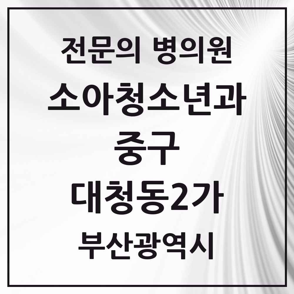 2025 부산광역시 중구 대청동2가 소아청소년과 소아과 전문의 의원·병원 목록 1곳