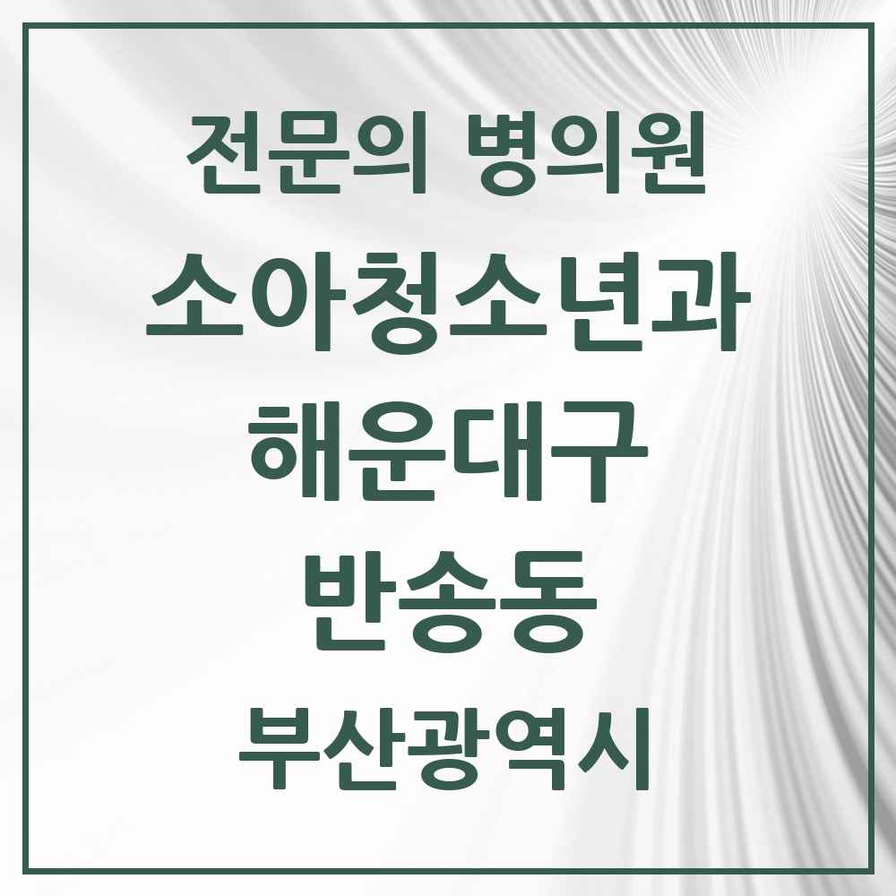 2025 부산광역시 해운대구 반송동 소아청소년과 소아과 전문의 의원·병원 목록 1곳