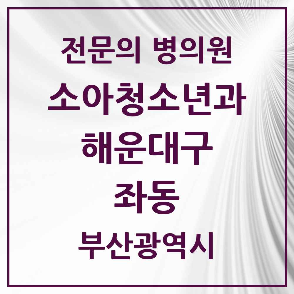2025 부산광역시 해운대구 좌동 소아청소년과 소아과 전문의 의원·병원 목록 10곳