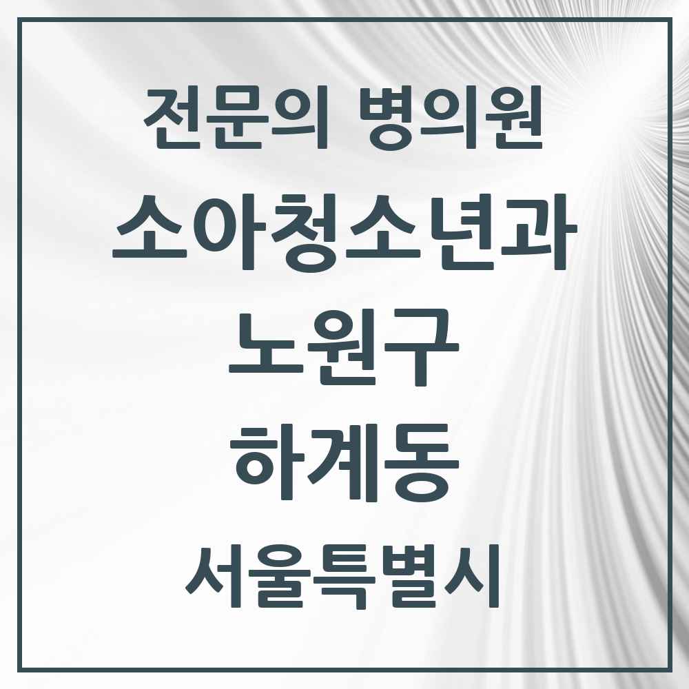2025 서울특별시 노원구 하계동 소아청소년과 소아과 전문의 의원·병원 목록 3곳