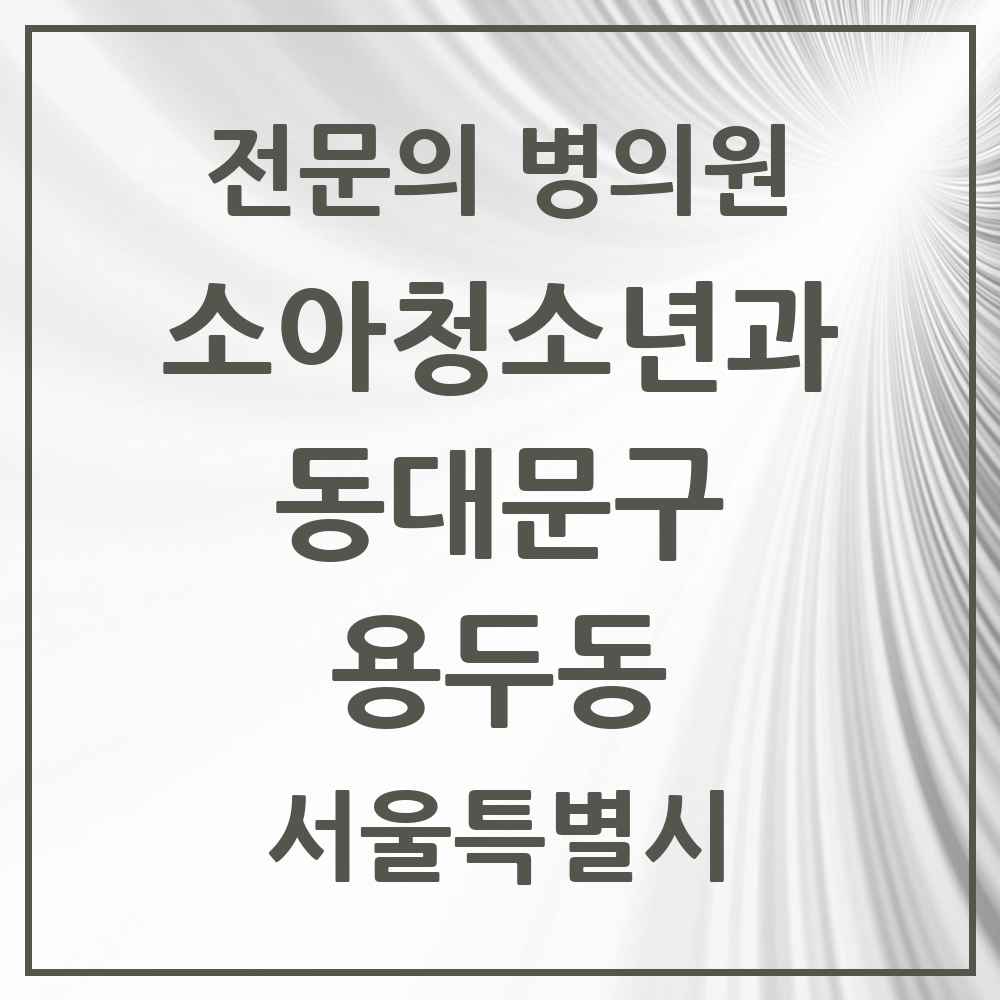 2025 서울특별시 동대문구 용두동 소아청소년과 소아과 전문의 의원·병원 목록 1곳